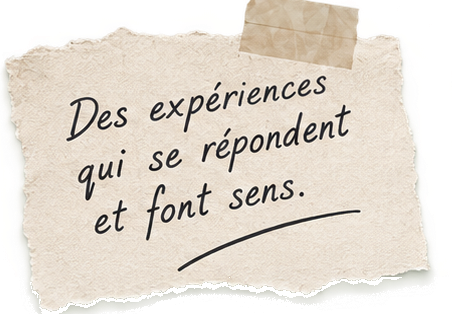 Des expériences qui se répondent et font sens.
